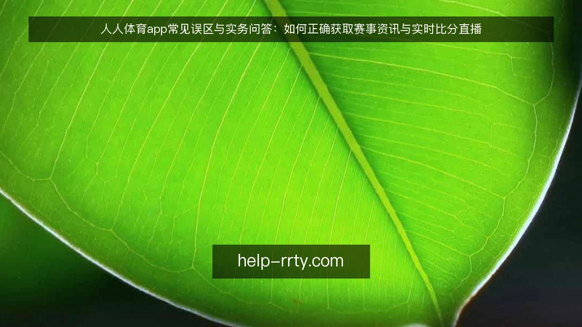 人人体育app常见误区与实务问答：如何正确获取赛事资讯与实时比分直播