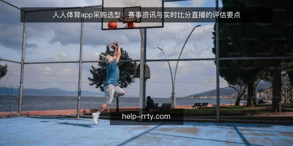 人人体育app采购选型：赛事资讯与实时比分直播的评估要点 — 采购前先明确需求边界 配图