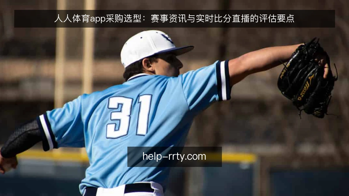 人人体育app采购选型：赛事资讯与实时比分直播的评估要点