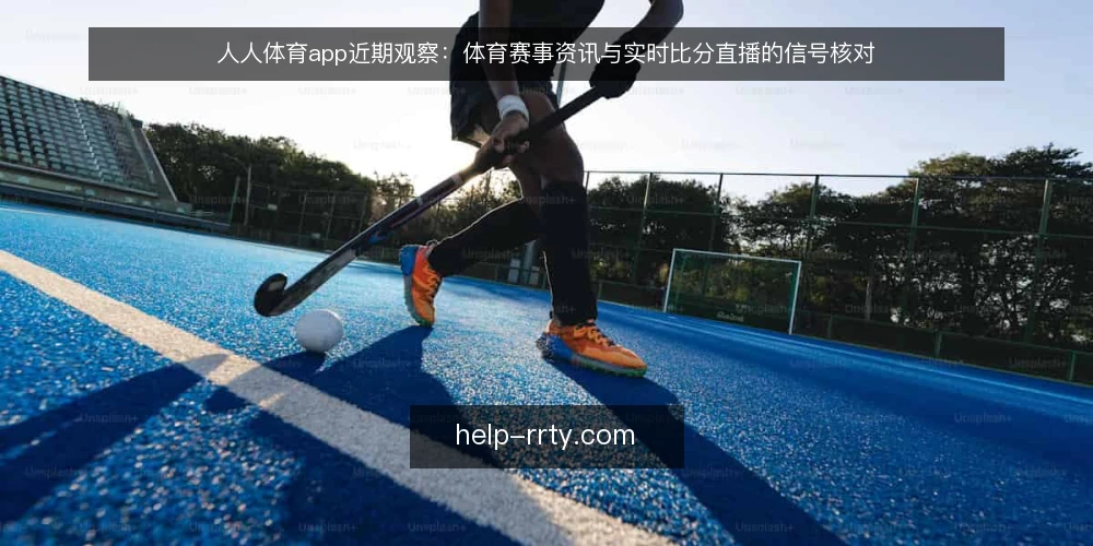 人人体育app近期观察:体育赛事资讯与实时比分直播的信号核对 — 近期值得关注的信号 配图