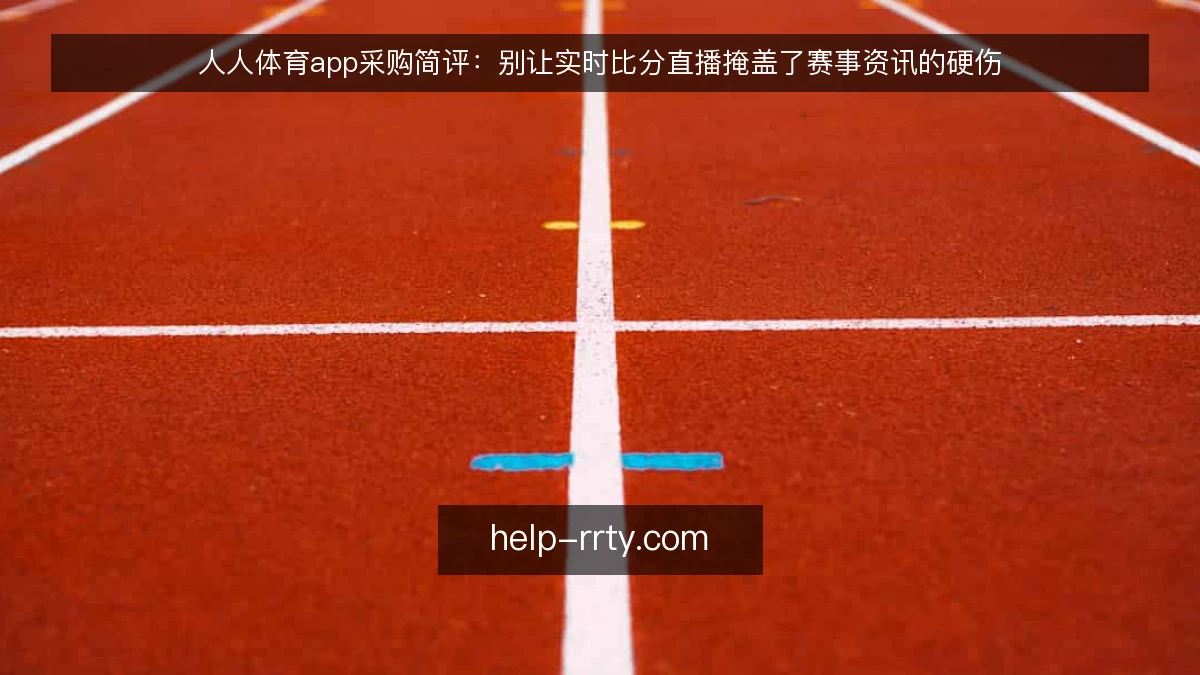 人人体育app采购简评：别让实时比分直播掩盖了赛事资讯的硬伤