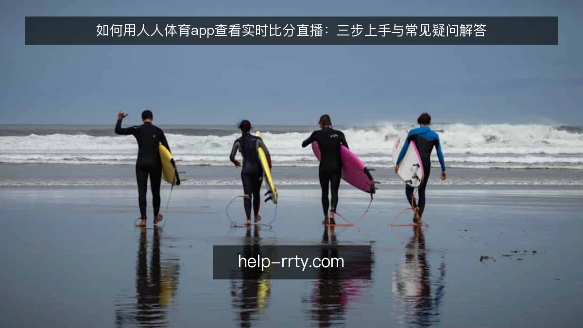 如何用人人体育app查看实时比分直播：三步上手与常见疑问解答
