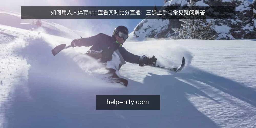 如何用人人体育app查看实时比分直播：三步上手与常见疑问解答 — 开始前需要准备什么？ 配图
