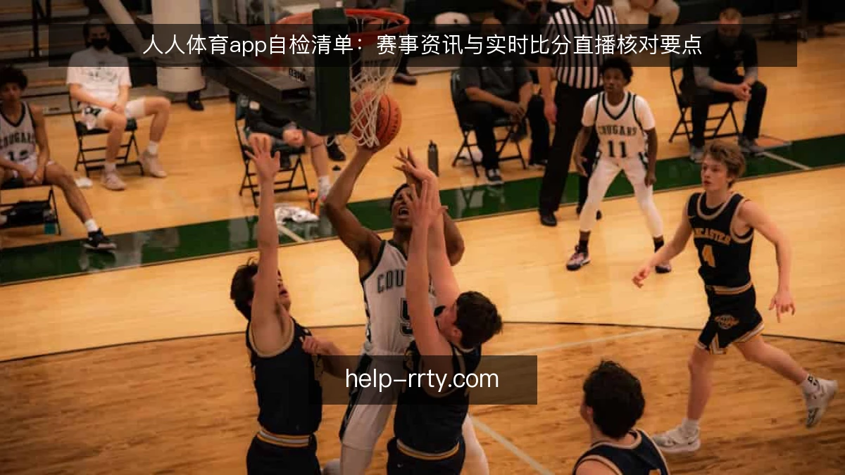 人人体育app自检清单：赛事资讯与实时比分直播核对要点