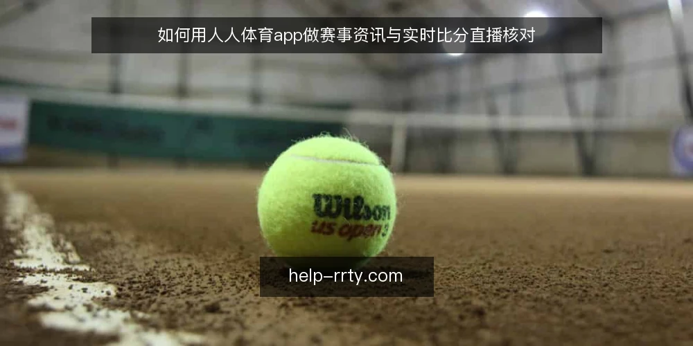 如何用人人体育app做赛事资讯与实时比分直播核对 — 信号观察：先看资讯更新节奏 配图