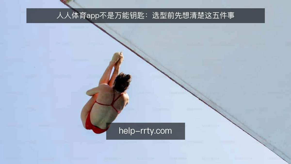 人人体育app不是万能钥匙：选型前先想清楚这五件事