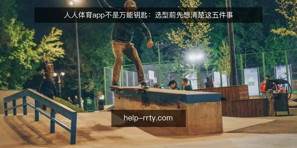 人人体育app不是万能钥匙:选型前先想清楚这五件事 — 先定义需求边界:你究竟要解决什么问题 配图
