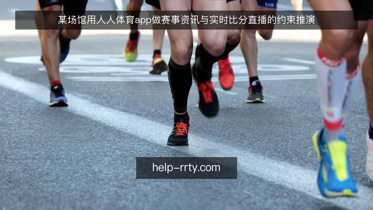 某场馆用人人体育app做赛事资讯与实时比分直播的约束推演