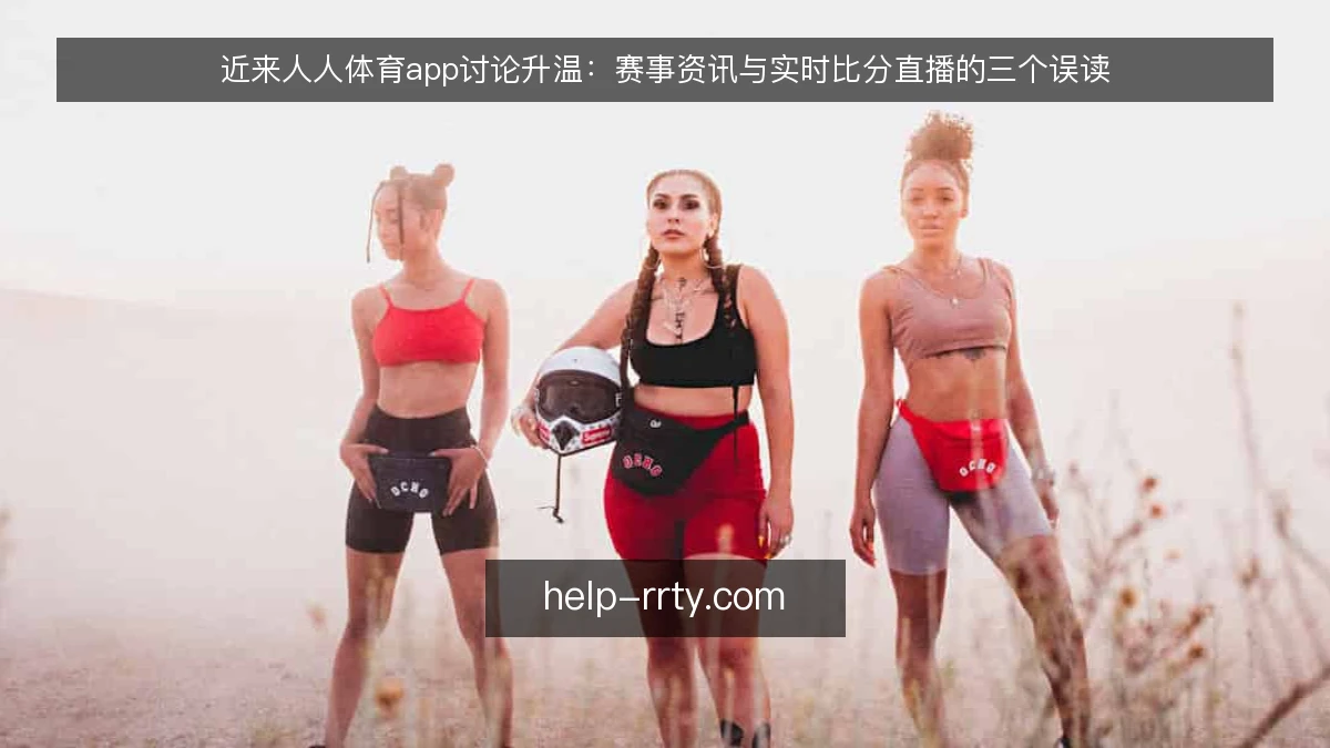近来人人体育app讨论升温：赛事资讯与实时比分直播的三个误读