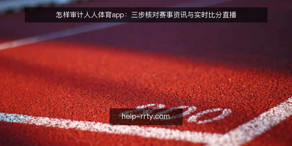怎样审计人人体育app:三步核对赛事资讯与实时比分直播 — 为什么现在就要做一次审计 配图