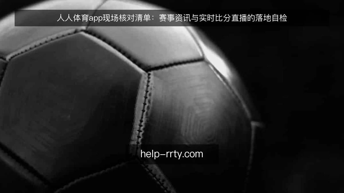人人体育app现场核对清单:赛事资讯与实时比分直播的落地自检
