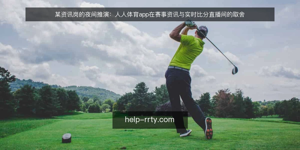 某资讯岗的夜间推演：人人体育app在赛事资讯与实时比分直播间的取舍 — 值班场景与信息流约束 配图